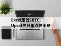 开云APP-关于Excel鏖战SBTC，Upset三分雨点燃全场的信息