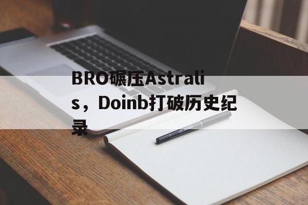 BRO碾压Astralis,Doinb打破历史纪录的简单介绍 BRO碾压Astralis,Doinb打破历史纪录的简单介绍